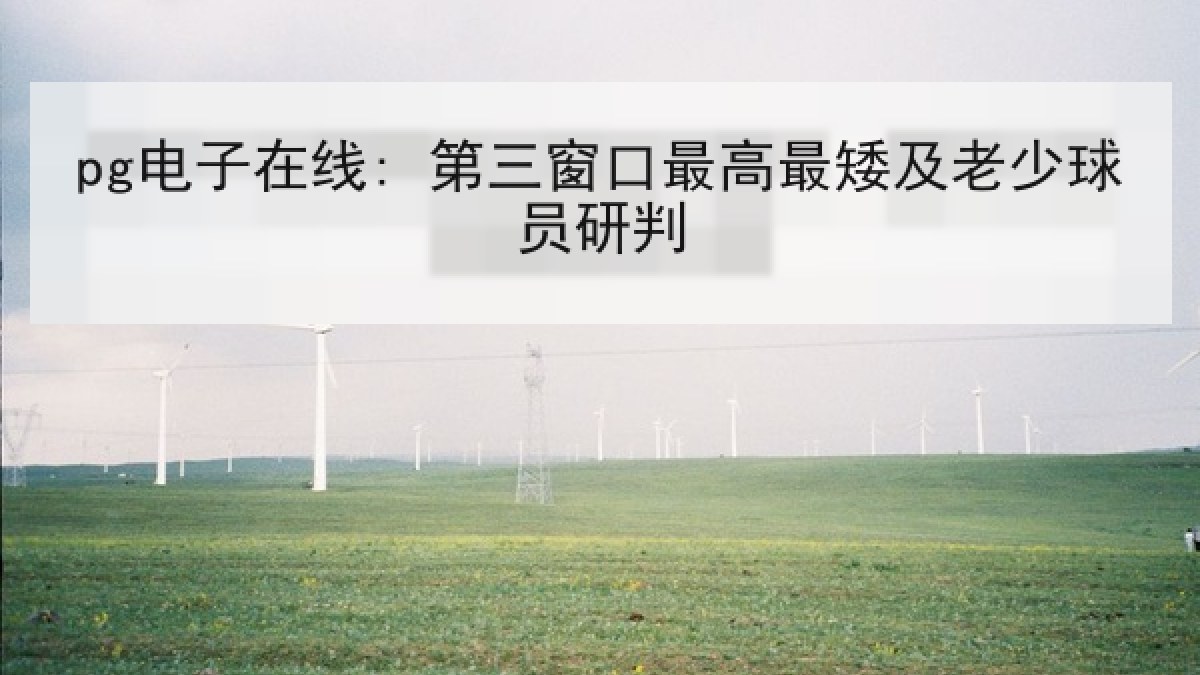 pg电子在线: 第三窗口最高最矮及老少球员研判 pg电子在线: 第三窗口最高最矮及老少球员研判