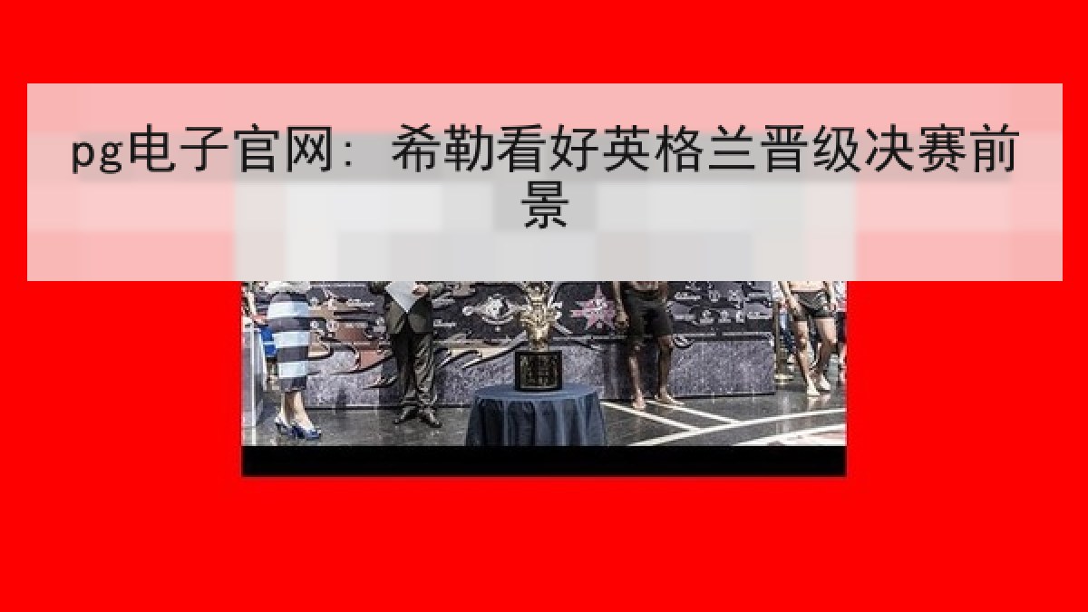 pg电子官网: 希勒看好英格兰晋级决赛前景