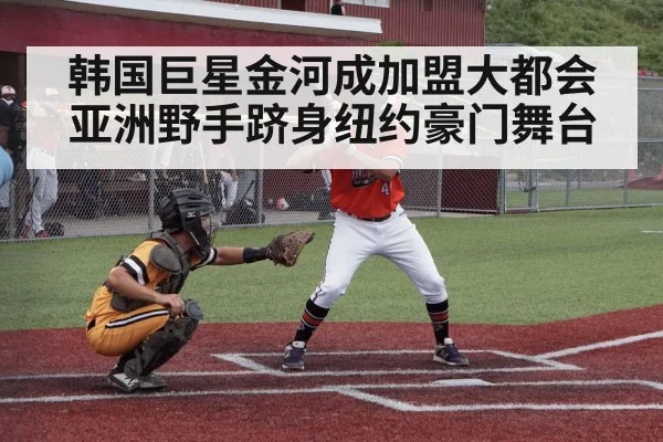 韩国巨星金河成加盟大都会 亚洲野手跻身纽约豪门舞台