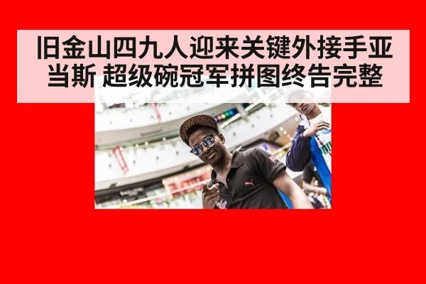 旧金山四九人迎来关键外接手亚当斯 超级碗冠军拼图终告完整
