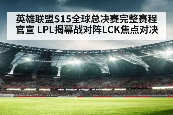 英雄联盟S15全球总决赛完整赛程官宣 LPL揭幕战对阵LCK焦点对决