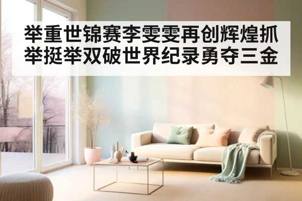 举重世锦赛李雯雯再创辉煌抓举挺举双破世界纪录勇夺三金
